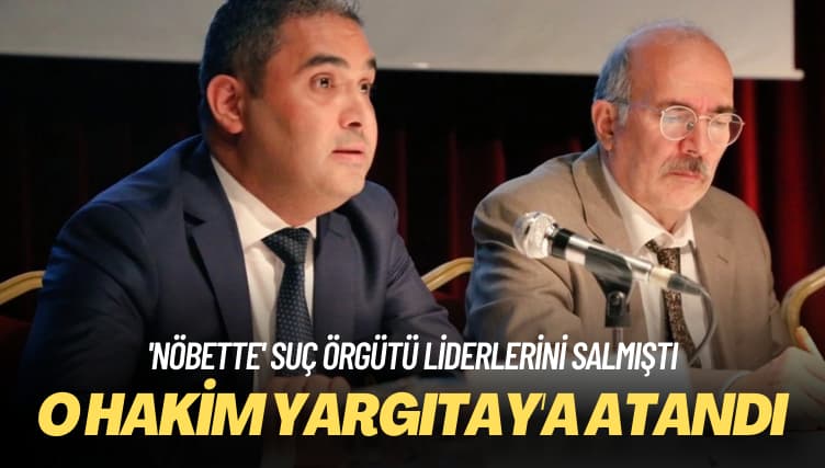 ‘Nöbette’ suç örgütü liderlerini salmıştı: O hakim Yargıtay’a atandı