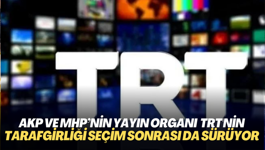 AKP ve MHP’nin yayın organı haline gelen TRT, tarafgirliğini seçim sonrası da sürdürüyor