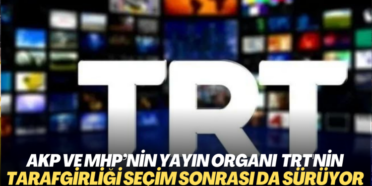 AKP ve MHP’nin yayın organı haline gelen TRT, tarafgirliğini seçim sonrası da sürdürüyor