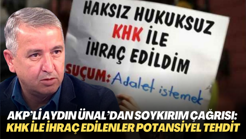 AKP’li Aydın Ünal’dan soykırım çağrısı: KHK ile ihraç edilenler potansiyel bir tehdit