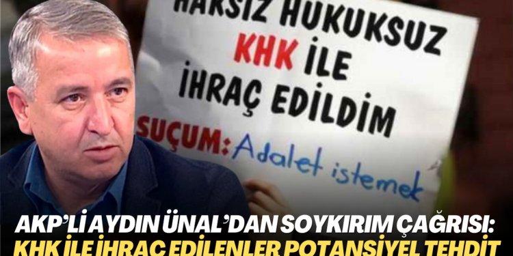 AKP’li Aydın Ünal’dan soykırım çağrısı: KHK ile ihraç edilenler potansiyel bir tehdit