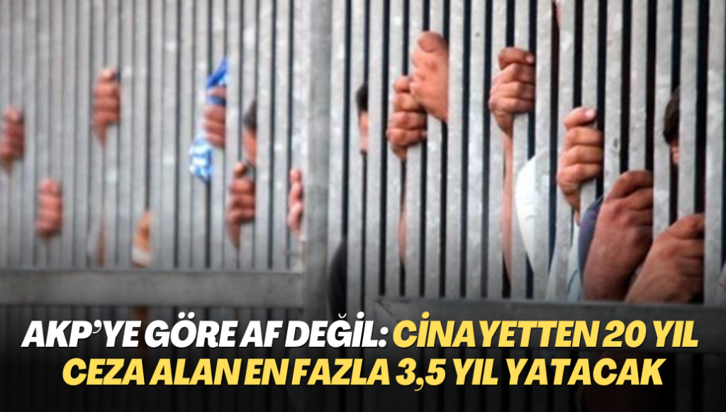 AKP’ye göre af değil: Cinayetten 20 yıl ceza alan en fazla 3,5 yıl yatacak