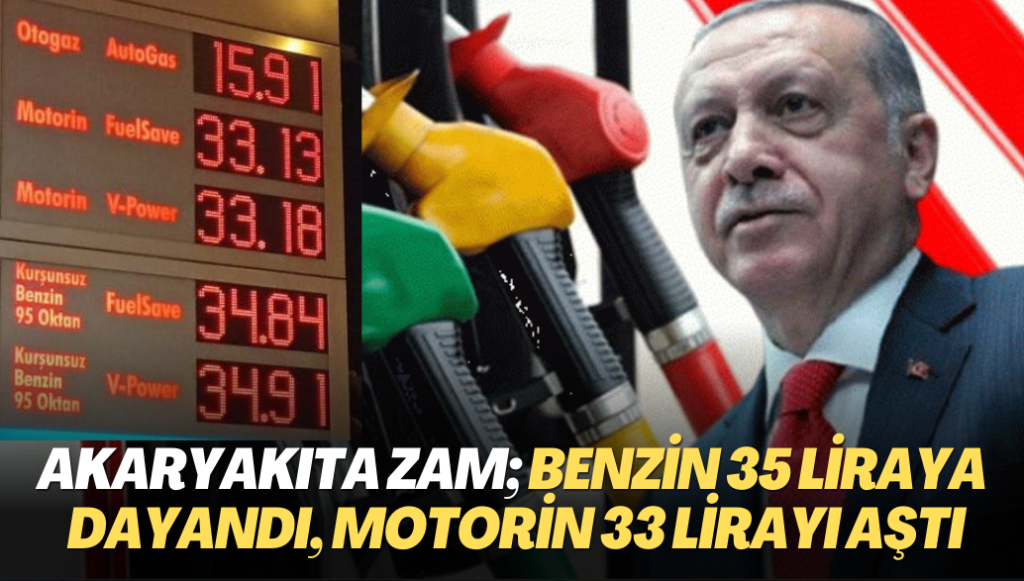 Akaryakıtta ÖTV zammı; benzinin litresi 35 liraya dayandı, motorin 33 lirayı aştı