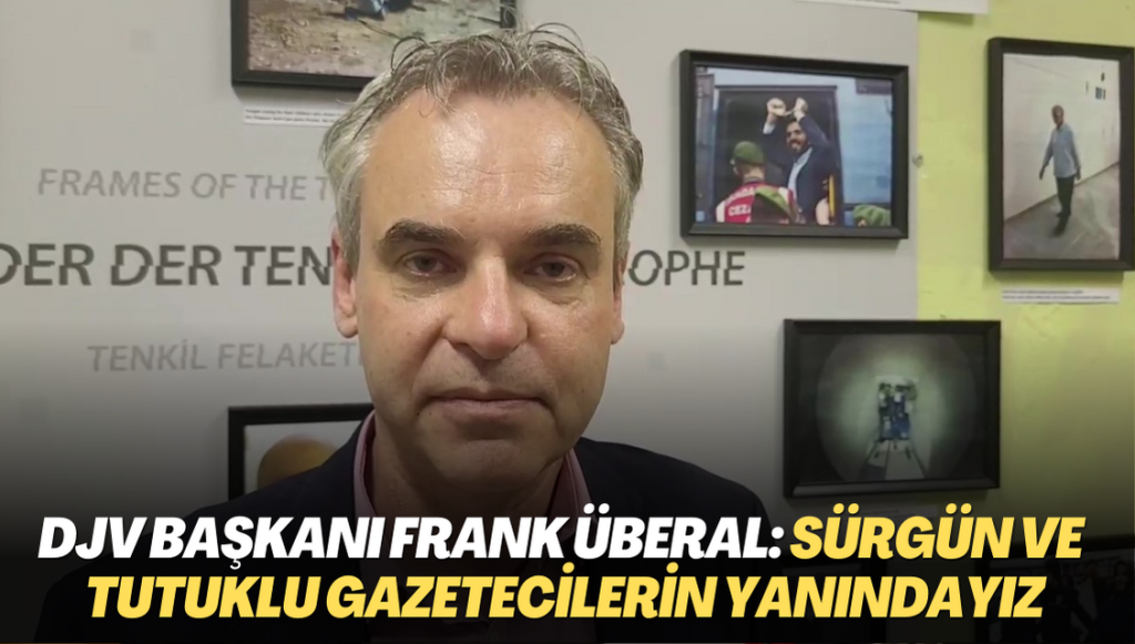 Almanya Gazeteciler Derneği(DJV) Başkanı Frank Überal: Sürgün ve Türkiye’deki tutuklu gazetecilerin yanındayız