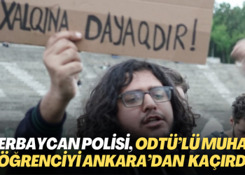 Azerbaycan polisi, ODTÜ’lü muhalif öğrenciyi Ankara’nın göbeğinde kaçırdı