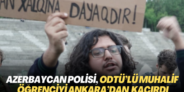 Azerbaycan polisi, ODTÜ’lü muhalif öğrenciyi Ankara’nın göbeğinde kaçırdı