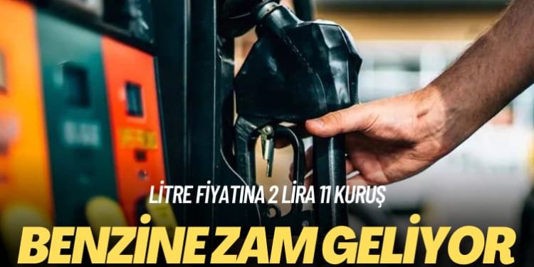 Benzinin litre fiyatına 2 lira 11 kuruş zam geliyor