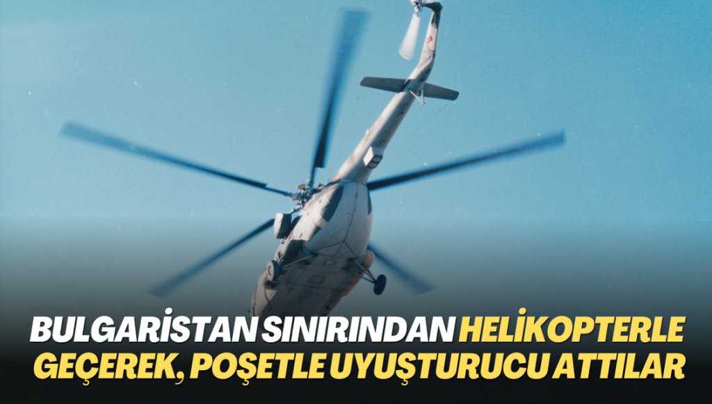 Bulgaristan sınırından helikopterle geçerek, poşetle uyuşturucu attılar