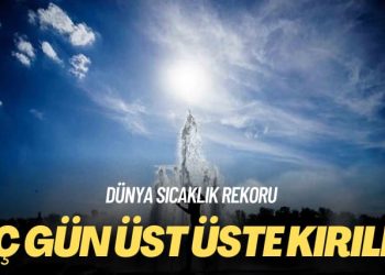 Dünya sıcaklık rekoru: Üç gün üst üste kırıldı