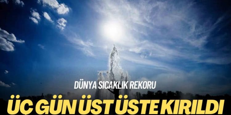Dünya sıcaklık rekoru: Üç gün üst üste kırıldı