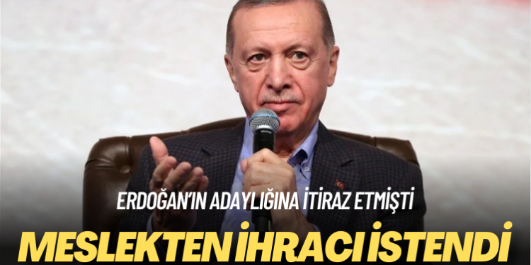 Erdoğan’ın adaylığına itiraz etmişti: Meslekten ihracı istendi