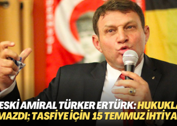 Eski amiral Türker Ertürk: Hukukla olmazdı; bunları tasfiye için 15 Temmuz’a ihtiyaç vardı