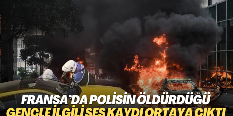 Fransa’da polisin öldürdüğü genç ile ilgili ses kaydı ortaya çıktı