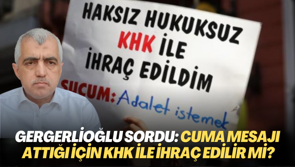 Gergerlioğlu Adalet Bakanına sordu: Cuma mesajı attığı için KHK ile ihraç edilir mi?