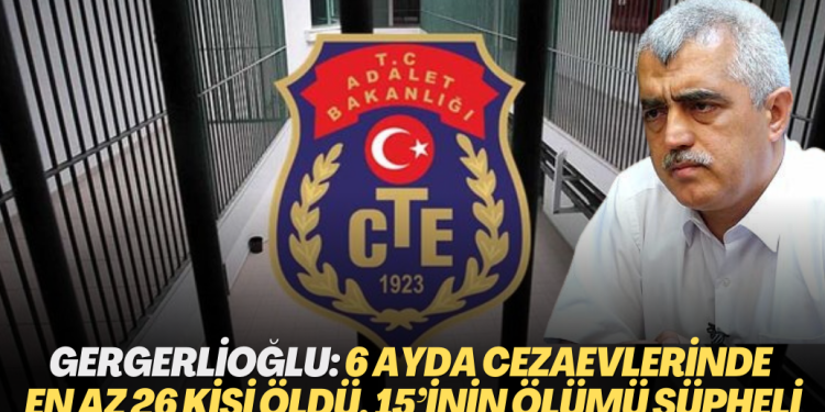 Gergerlioğlu: Yılın ilk 6 ayında cezaevlerinde en az 26 kişi öldü, 15’inin ölümü şüpheli
