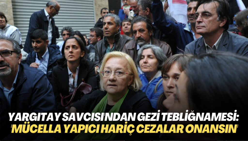 Gezi davası: Yargıtay savcısı Mücella Yapıcı dışındaki sanıkların cezasının onanmasını istedi