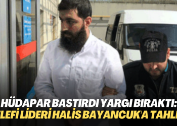 HÜDAPAR bastırdı yargı bıraktı: Selefi lideri Halis Bayancuk tahliye edildi