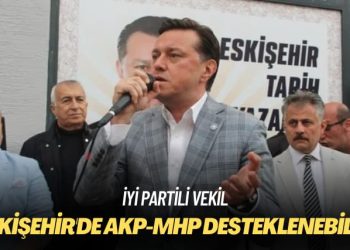 İYİ Partili vekil: Eskişehir’de AKP-MHP desteklenebilir