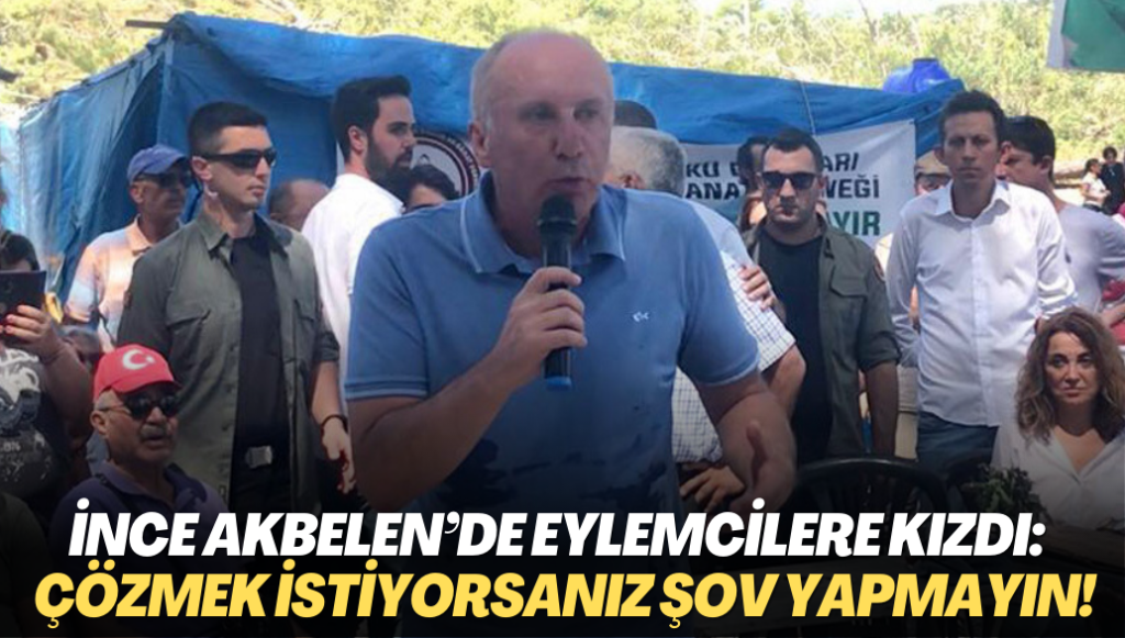 İnce Akbelen’de eylemcilere kızdı: Sorunu çözmek istiyorsanız şov yapmayın!