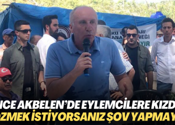 İnce Akbelen’de eylemcilere kızdı: Sorunu çözmek istiyorsanız şov yapmayın!
