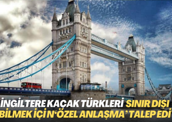 İngiltere kaçak Türkleri sınır dışı edebilmek için ‘özel anlaşma’ talep ediyor