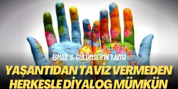 İsmail S. Gülümser’in yazısı: Yaşantıdan taviz vermeden herkesle diyalog mümkün