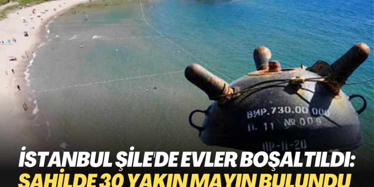İstanbul Şile’de evler boşaltıldı: Karadeniz’e kıyı olan ilçenin sahilinde 30 yakın mayın bulundu