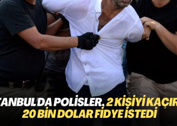 İstanbul’da Polisler 2 kişiyi kaçırıp, 20 bin dolar fidye istedi
