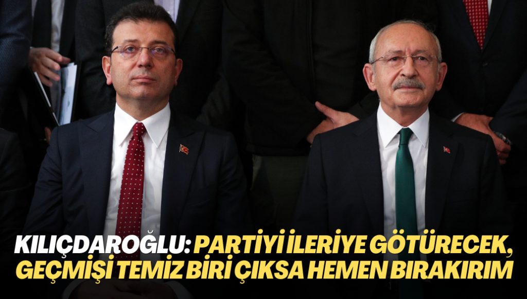 Kemal Kılıçdaroğlu: Partinin ilke ve değerlerine bağlı partiyi ileri götürecek geçmişi temiz biri çıksa hemen bırakırım