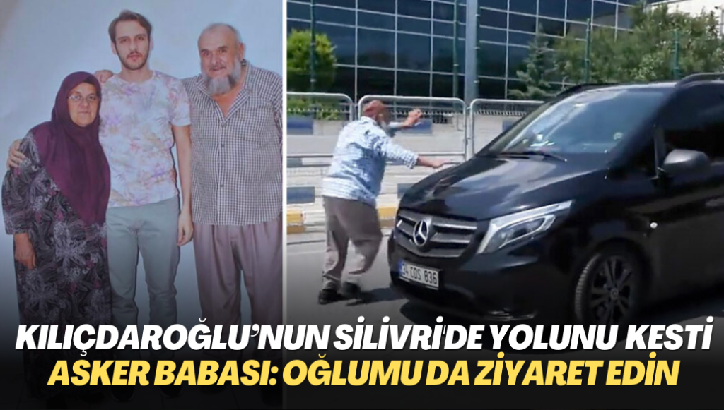 Kılıçdaroğlu’nun Silivri’de yolunu kesen asker babası: Benim oğlumu da ziyaret edin