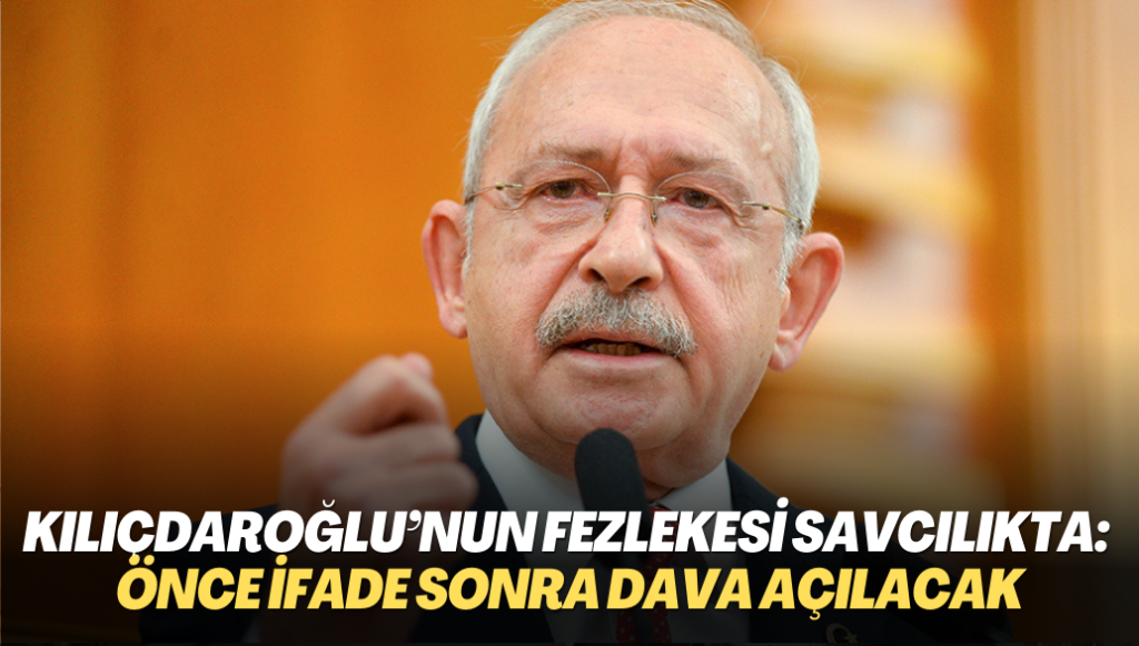 Kılıçdaroğlu’nun fezlekesi başsavcılıkta: Önce ifade sonra dava açılacak