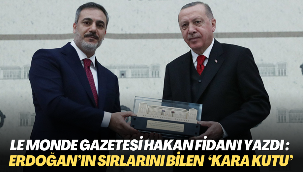 Le Monde gazetesi Hakan Fidan’ı yazdı : Erdoğan’ın sırlarını bilen ‘kara kutu’