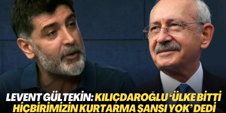 Levent Gültekin: ‘Kılıçdaroğlu’na aday olmayın’ dedim, ‘ülke bitti hiçbirimizin kurtarma şansı yok’ dedi