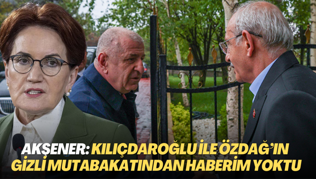 Meral Akşener: Kılıçdaroğlu ile Özdağ’ın gizli mutabakatından haberim yoktu