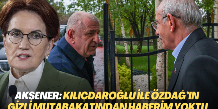 Meral Akşener: Kılıçdaroğlu ile Özdağ’ın gizli mutabakatından haberim yoktu