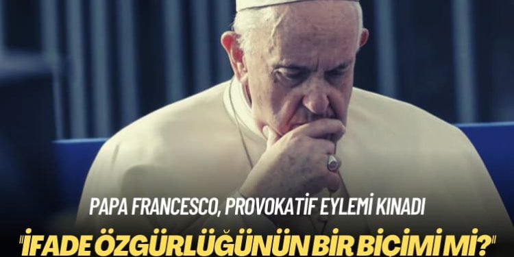 Papa Francesco, provokatif eylemi kınadı: İfade özgürlüğünün bir biçimi mi?