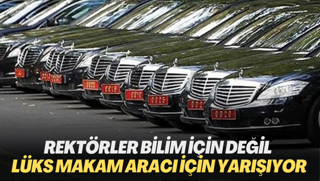 Rektörler bilim için değil lüks makam aracı için yarışıyor