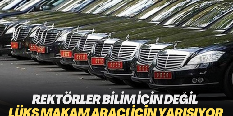 Rektörler bilim için değil lüks makam aracı için yarışıyor