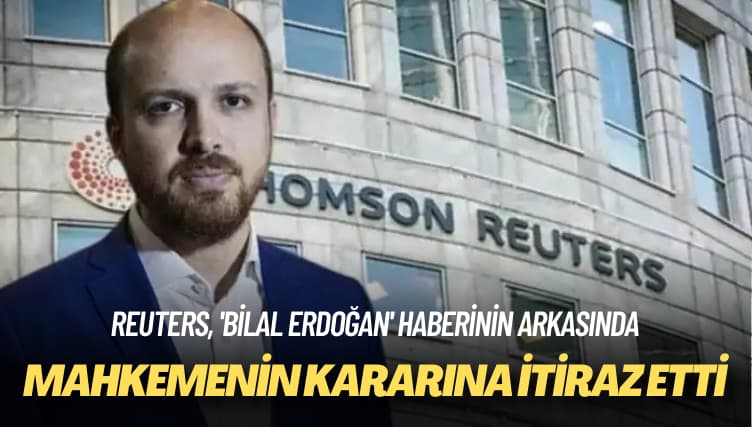 Reuters, ‘Bilal Erdoğan’ haberinin arkasında: Mahkemenin kararına itiraz etti