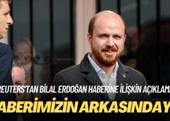 Reuters’tan Bilal Erdoğan haberine ilişkin açıklama: Haberimizin arkasındayız