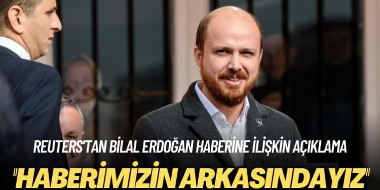 Reuters’tan Bilal Erdoğan haberine ilişkin açıklama: Haberimizin arkasındayız