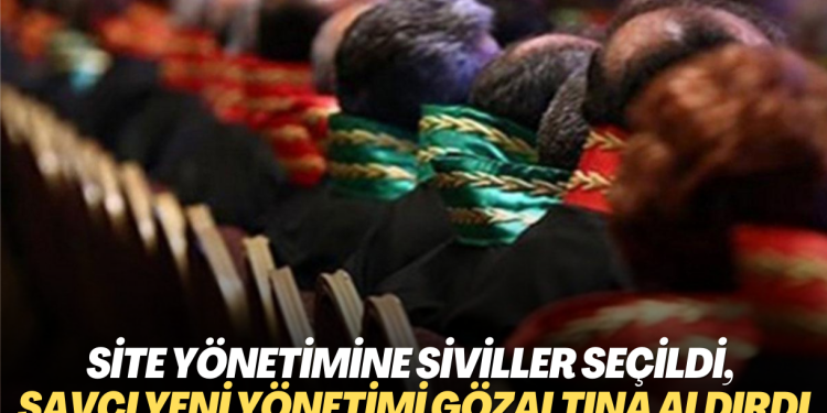 Site yönetimine siviller seçildi, savcı yeni yönetimi gözaltına aldırdı