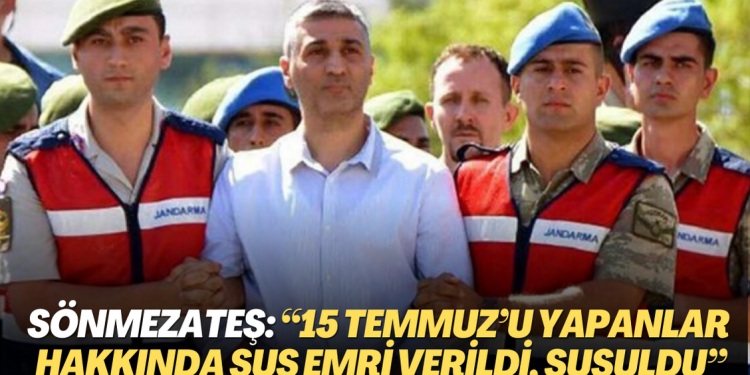 Sönmezateş: “15 Temmuz’u yapanlar hakkında sus emri verildi, susuldu”