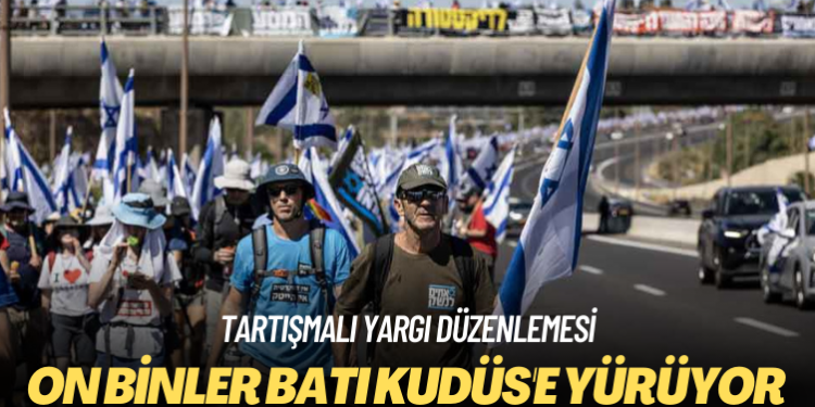 Tartışmalı yargı düzenlemesi: İsrail’de on binler Batı Kudüs’e yürüyor