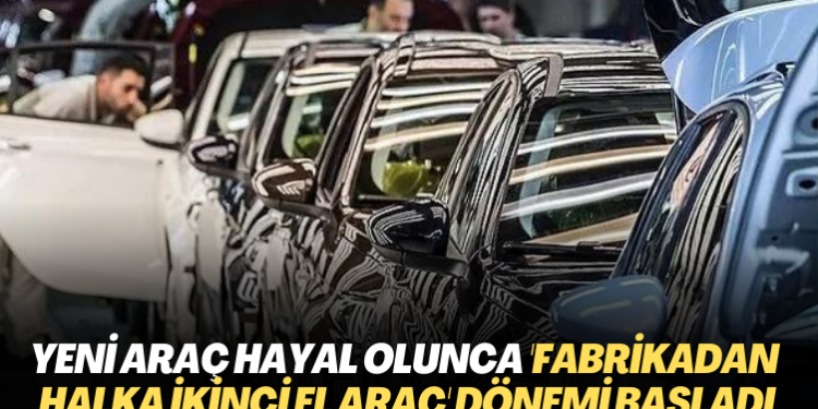 Yeni araç hayal olunca ‘fabrikadan halka ikinci el araç’ dönemi başladı
