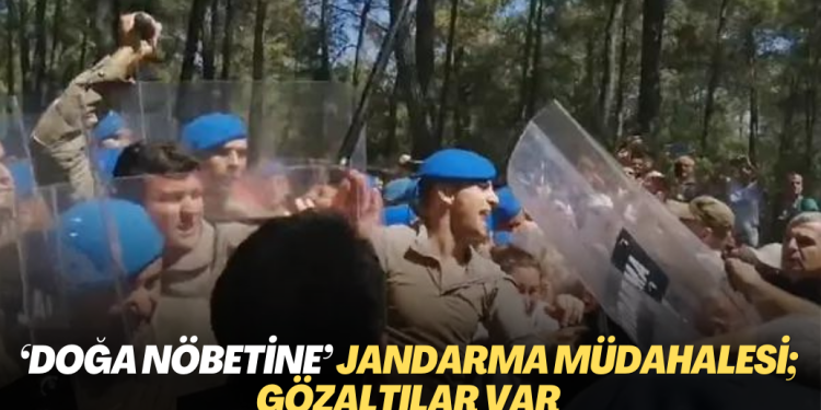  ‘Doğa nöbetine’ jandarma müdahalesi; gözaltılar var