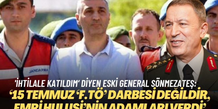 ‘İhtilale katıldım‘ diyen eski general Sönmezateş: ‘15 Temmuz ‘F.TÖ’ darbesi değildir, emri Hulusi’nin adamları verdi‘