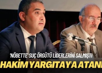 ‘Nöbette’ suç örgütü liderlerini salmıştı: O hakim Yargıtay’a atandı