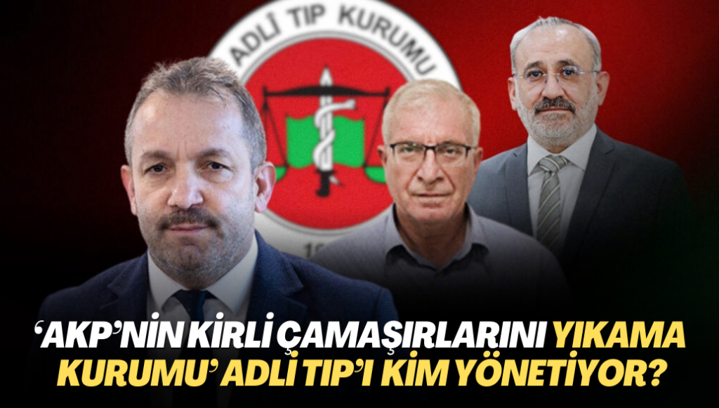 ‘AKP’nin kirli çamaşırlarını yıkama kurumu’ Adli Tıp’ı kim yönetiyor?