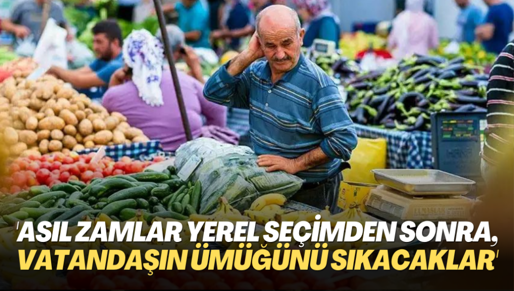 ‘Asıl zamlar yerel seçimden sonra, vatandaşın ümüğünü sıkacaklar’